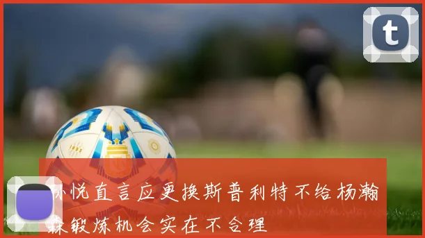 孙悦直言应更换斯普利特不给杨瀚森锻炼机会实在不合理