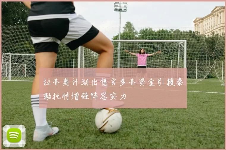 拉齐奥计划出售贡多齐资金引援泰勒托特增强阵容实力