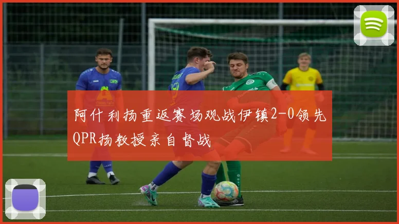 阿什利扬重返赛场观战伊镇2-0领先QPR扬教授亲自督战