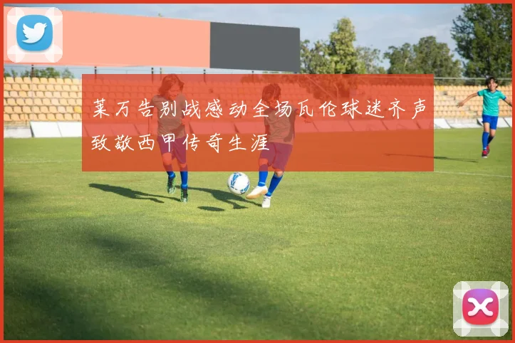 莱万告别战感动全场瓦伦球迷齐声致敬西甲传奇生涯