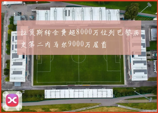 拉莫斯转会费超8000万位列巴黎历史第二内马尔9000万居首