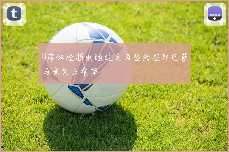B席体检顺利通过皇马签约在即巴萨马竞失去希望