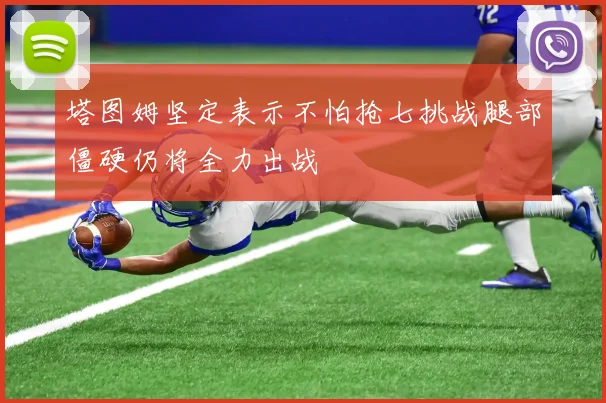 塔图姆坚定表示不怕抢七挑战腿部僵硬仍将全力出战