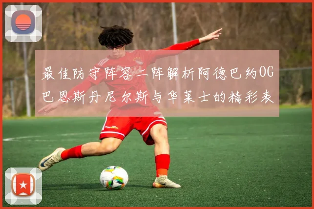 最佳防守阵容二阵解析阿德巴约OG巴恩斯丹尼尔斯与华莱士的精彩表现
