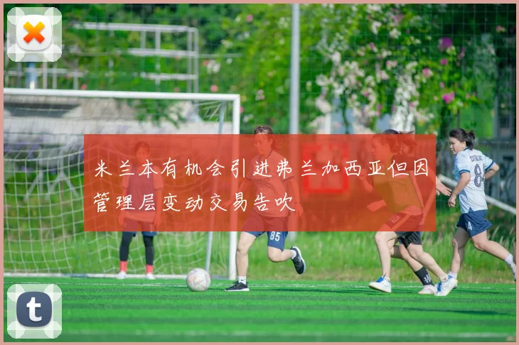 米兰本有机会引进弗兰加西亚但因管理层变动交易告吹